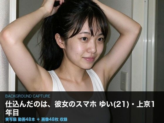 【実写級】彼女のスマホに仕込んだ 〜上京したての女子大生ゆい（21）・カメラロール48本〜｜クリペニ