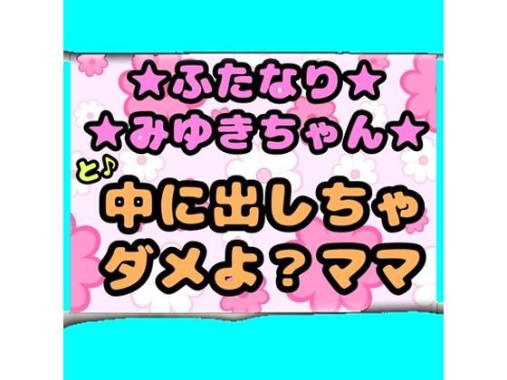 ★ふたなりみゆきちゃん★と♪中に出しちゃダメよ?ママ?最近トロトロおねしょで悩んでいたみゆきちゃん(^)ママがおちんちんをしゃぶって略ガマン出来ずに近親相姦