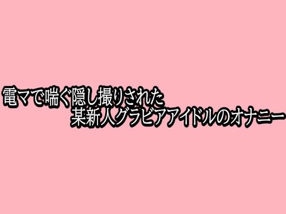 電マで喘ぐ隠し撮りされた某新人グラビアアイドルのオナニー｜脳イキASMR