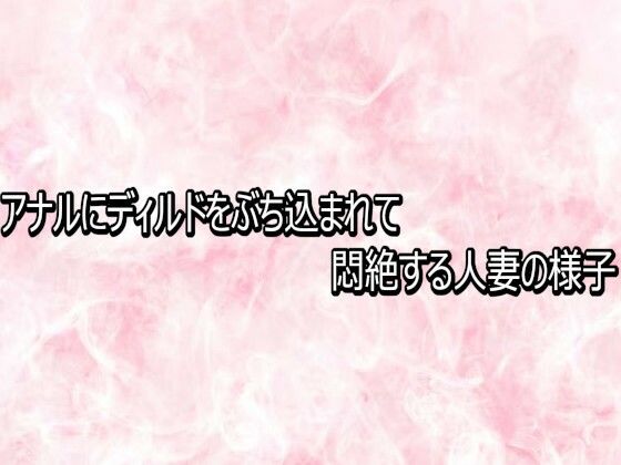 アナルにディルドをぶち込まれて悶絶する人妻の様子｜エッチなASMR