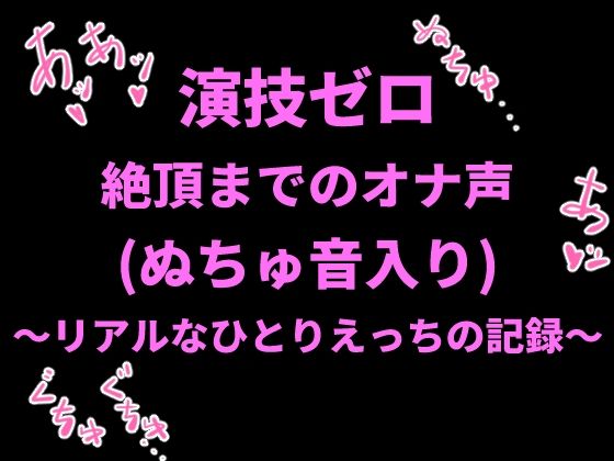 演技ゼロ、絶頂までのオナ声（ぬちゅ音入り）〜リアルなひとりえっちの記録〜｜絶頂ひとりオナ子