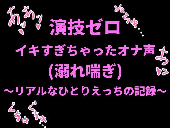 演技ゼロ、イキすぎちゃったオナ声（溺れ喘ぎ）〜リアルなひとりえっちの記録〜｜絶頂ひとりオナ子