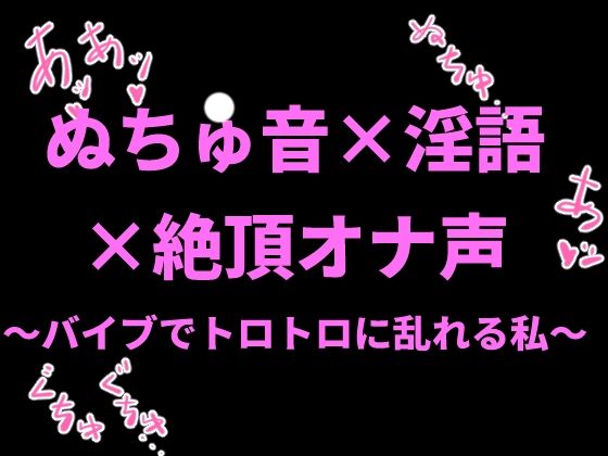 ぬちゅ音×淫語×絶頂オナ声〜バイブでトロトロに乱れる私〜｜絶頂ひとりオナ子