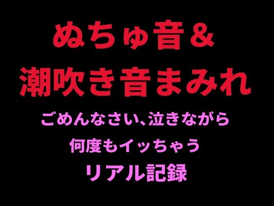 ぬちゅ音＆潮吹き音まみれ。ごめんなさい、泣きながら何度もイッちゃうリアル記録｜絶頂ひとりオナ子