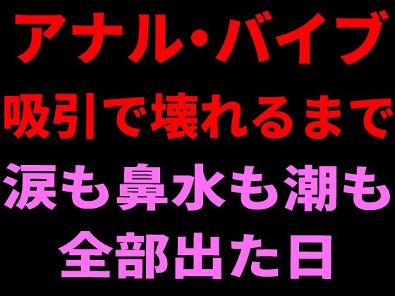 アナル・バイブ・吸引で壊れるまで。涙も鼻水も潮も全部出た日｜絶頂ひとりオナ子