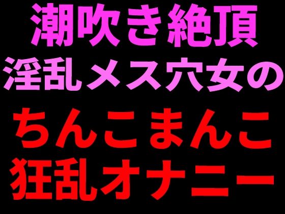 潮吹き絶頂 淫乱メス穴女のちんこまんこ狂乱オナニー｜絶頂ひとりオナ子