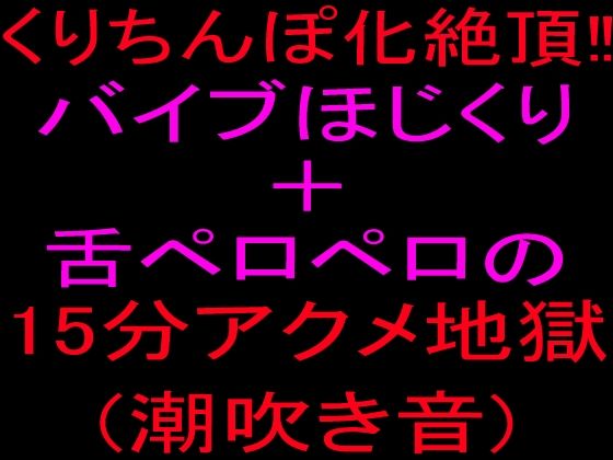 クリちんぽ化絶頂！！バイブほじくり＋舌ペロペロの15分アクメ地獄、潮吹き音｜絶頂ひとりオナ子