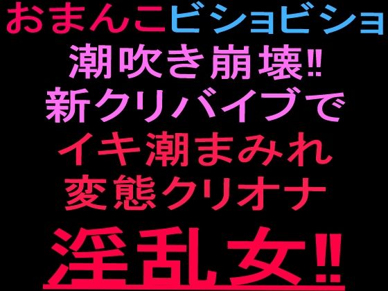 おまんこビショビショ潮吹き崩壊！！新クリバイブでイキ潮まみれ変態クリオナ淫乱女！！｜絶頂ひとりオナ子