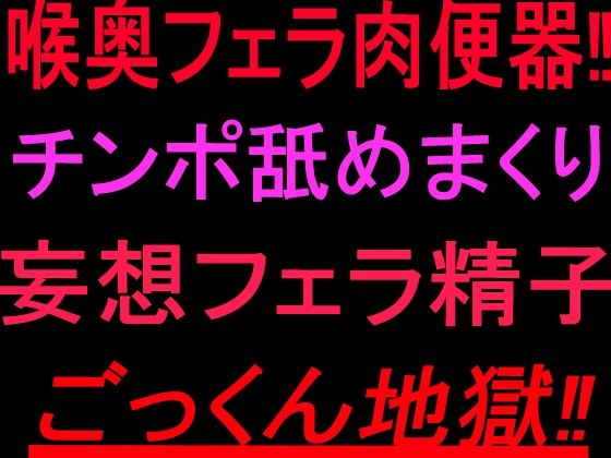 喉奥フェラ肉便器！！チンポ舐めまくり妄想フェラ精子ごっくん地獄！！｜絶頂ひとりオナ子