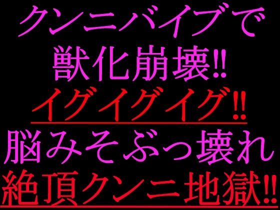 クンニバイブで獣化崩壊！！イグイグイグ！！脳みそぶっ壊れ絶頂クンニ地獄！！｜絶頂ひとりオナ子