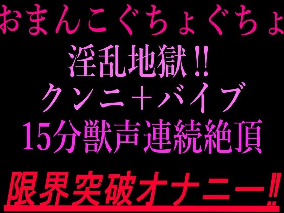おまんこぐちょぐちょ淫乱地獄！！クンニ＋バイブ15分獣声連続絶頂！！限界突破オナニー！！｜絶頂ひとりオナ子