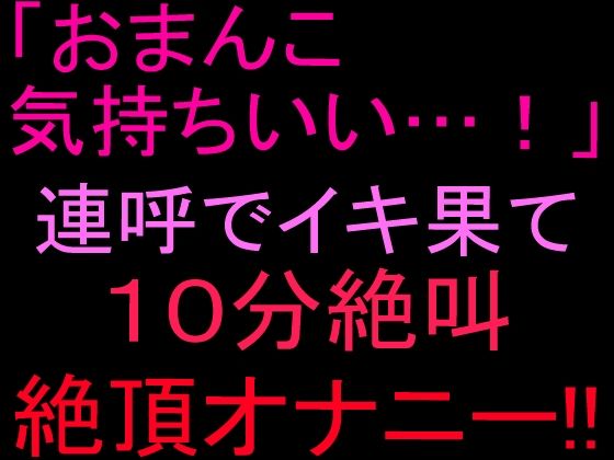 「おまんこ気持ちいい…!」連呼でイキ果て10分絶叫絶頂オナニー!!|絶頂ひとりオナ子