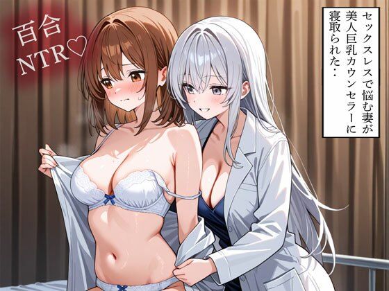 【NTR 百合】セックスレスで悩む妻が美人巨乳カウンセラーに寝取られた‥｜寝取られクラブ
