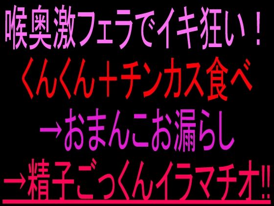 喉奥激フェラでイキ狂い!くんくん+チンカス食べ→おまんこお漏らし→精子ごっくんイラマチオ!!|絶頂ひとりオナ子