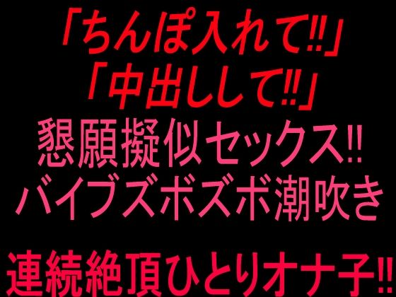 「ちんぽ入れて!!」「中出しして!!」懇願擬似セックス!!バイブズボズボ潮吹き連続絶頂ひとりオナ子!!|絶頂ひとりオナ子