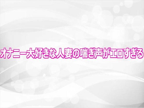 オナニー大好きな人妻の喘ぎ声がエロすぎる｜淫らな実録ボイス