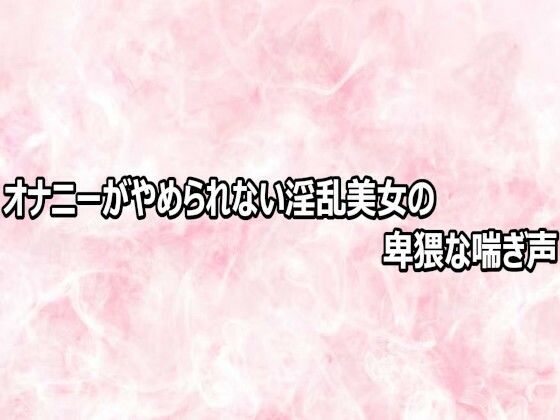 オナニーがやめられない淫乱美女の卑猥な喘ぎ声｜エッチなASMR