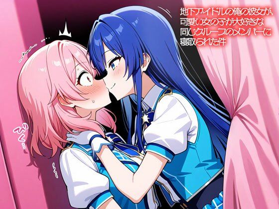 【NTR 百合】地下アイドルの俺の彼女が、可愛い女の子が大好きな同じグループのメンバーに寝取られた件｜いろどり