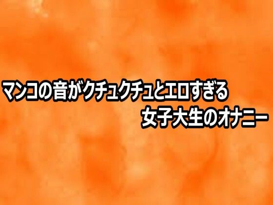 マンコの音がクチュクチュとエロすぎる女子大生のオナニー｜とろけるオナサポサークル