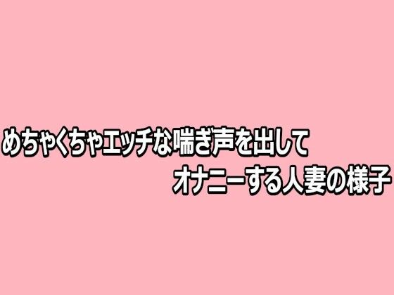 めちゃくちゃエッチな喘ぎ声を出してオナニーする人妻の様子｜脳イキASMR