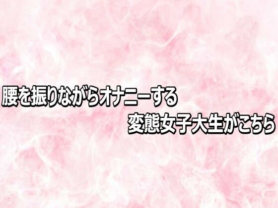 腰を振りながらオナニーする変態女子大生がこちら｜エッチなASMR