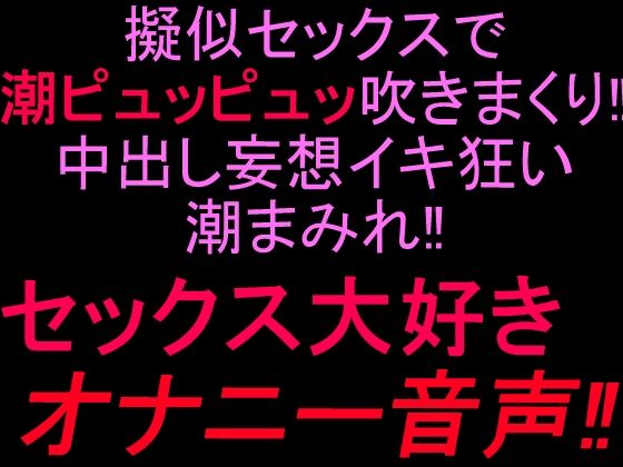 擬似セックスで潮ピュッピュッ吹きまくり!!中出し妄想イキ狂い潮まみれ!!セックス大好きオナニー音声!!|絶頂ひとりオナ子