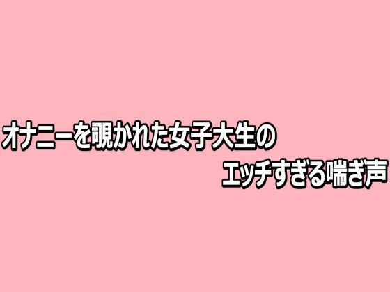 オナニーを覗かれた女子大生のエッチすぎる喘ぎ声｜脳イキASMR