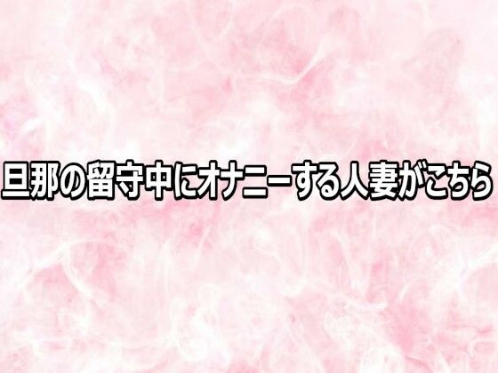 旦那の留守中にオナニーする人妻がこちら｜エッチなASMR