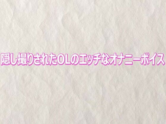隠し撮りされたOLのエッチなオナニーボイス｜快楽クラブ