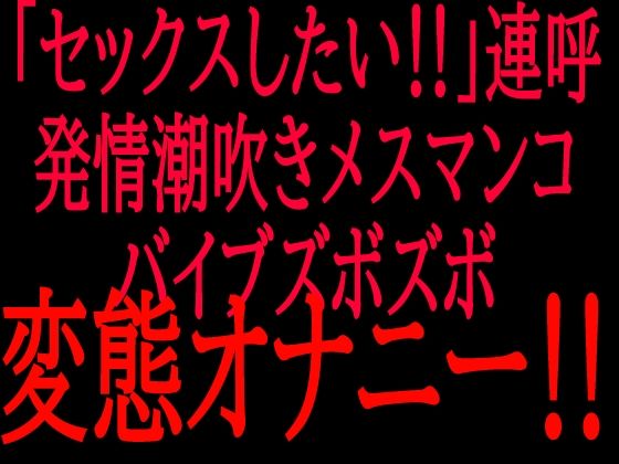 「セックスしたい!!」連呼!!発情潮吹きメスマンコバイブズボズボ変態オナニー!!|絶頂ひとりオナ子