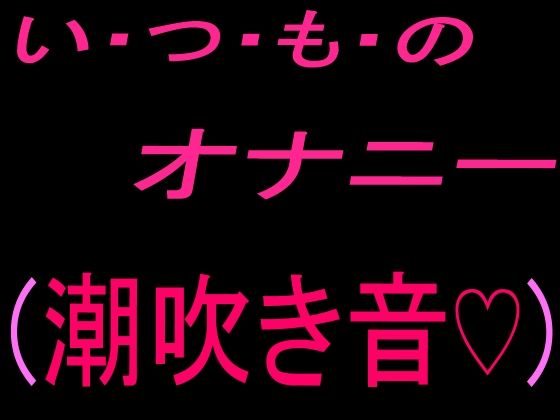 いつものオナニー (潮吹き音)|絶頂ひとりオナ子