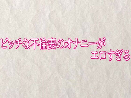 ビッチな不倫妻のオナニーがエロすぎる｜快楽クラブ