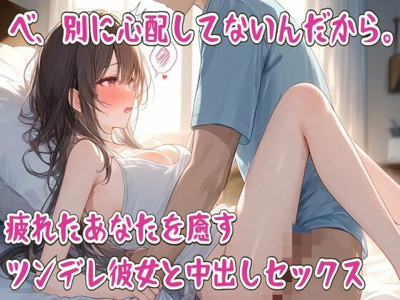 べ、別に心配してないんだから。疲れたあなたを癒すツンデレ彼女と中出しセックス｜せみなっつ