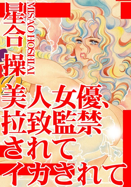 美人女優、拉致監禁されてイカされて｜星合操