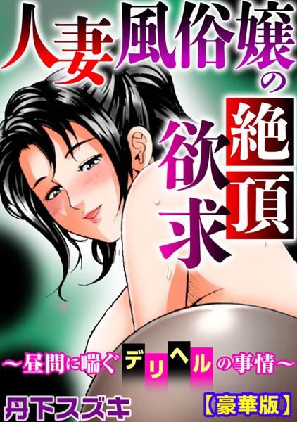 人妻風俗嬢の絶頂欲求〜昼間に喘ぐデリヘルの事情〜【豪華版】｜丹下スズキ