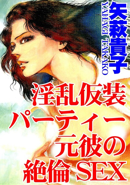 淫乱仮装パーティー 元彼の絶倫SEX｜矢萩貴子