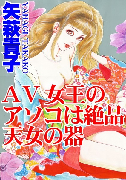 AV女王のアソコは絶品天女の器｜矢萩貴子
