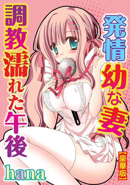 発情幼な妻 調教濡れた午後【豪華版】｜hana