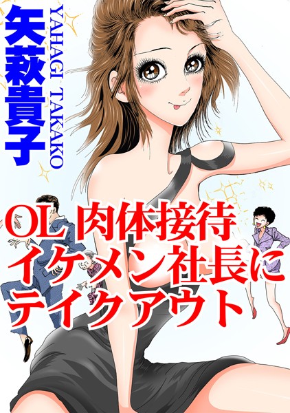 OL肉体接待 イケメン社長にテイクアウト｜矢萩貴子