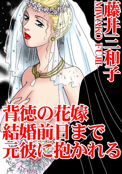 背徳の花嫁 結婚前日まで元彼に抱かれる｜藤井三和子