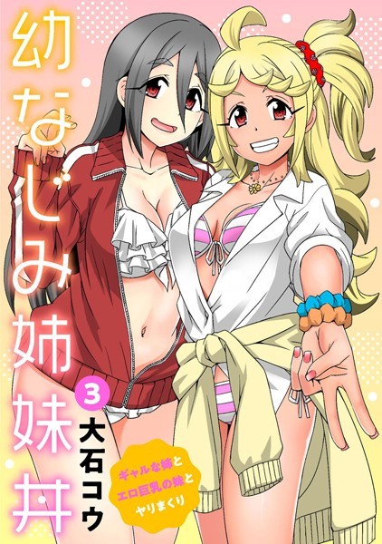 幼なじみ姉妹丼〜ギャルな姉とエロ巨乳の妹とヤリまくり〜（単話）｜大石コウ