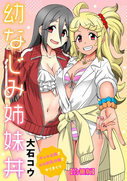 幼なじみ姉妹丼〜ギャルな姉とエロ巨乳の妹とヤリまくり〜【合冊版】｜大石コウ