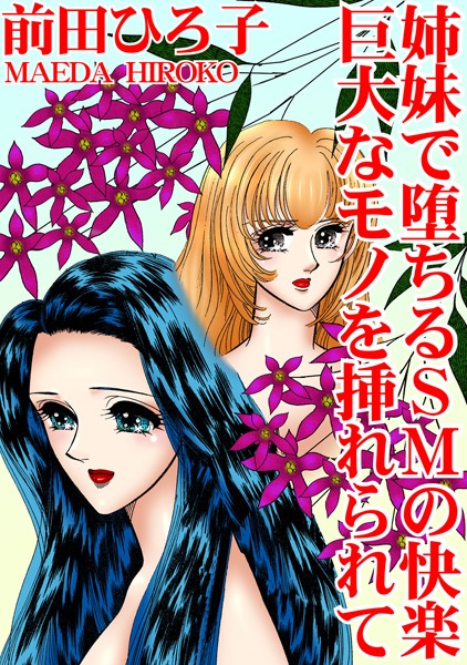 姉妹で堕ちるSMの快楽 巨大なモノを挿れられて｜前田ひろ子