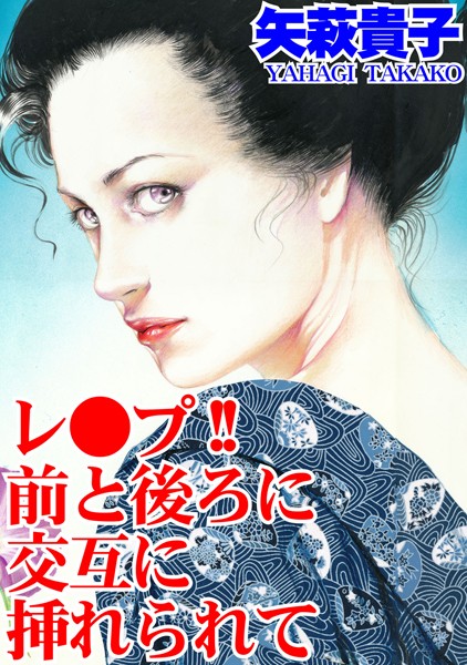 レ●プ！！ 前と後ろに交互に挿れられて｜矢萩貴子