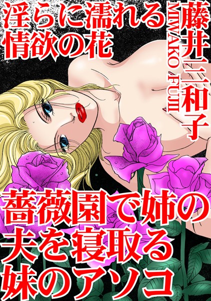 淫らに濡れる情欲の花 薔薇園で姉の夫を寝取る妹のアソコ｜藤井三和子