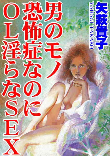 男のモノ恐怖症なのに OL淫らなSEX｜矢萩貴子