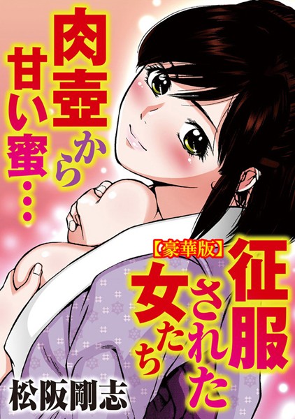 征服された女たち 肉壺から甘い蜜…【豪華版】｜松阪剛志