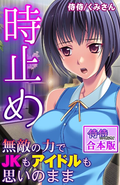 時止め〜無敵の力でJKもアイドルも思いのまま〜【合本版】｜侍侍
