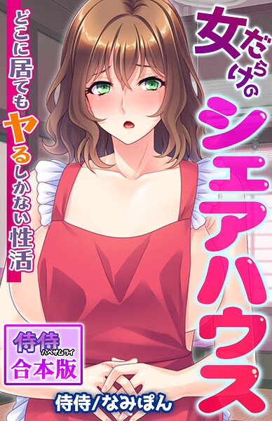 女だらけのシェアハウス〜どこに居てもヤるしかない性活〜【合本版】｜侍侍