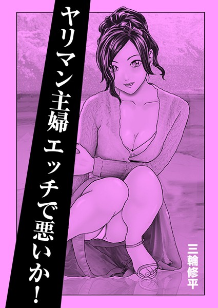 ヤリマン主婦エッチで悪いか！（単話）｜三輪修平